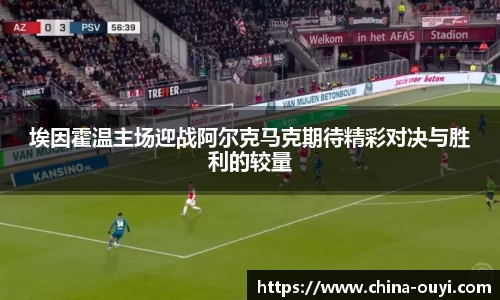 埃因霍温主场迎战阿尔克马克期待精彩对决与胜利的较量