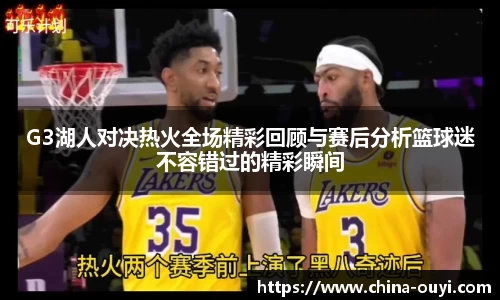 G3湖人对决热火全场精彩回顾与赛后分析篮球迷不容错过的精彩瞬间